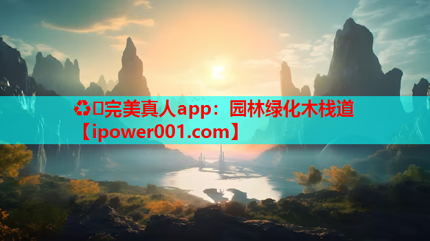 ♻️完美真人app：园林绿化木栈道