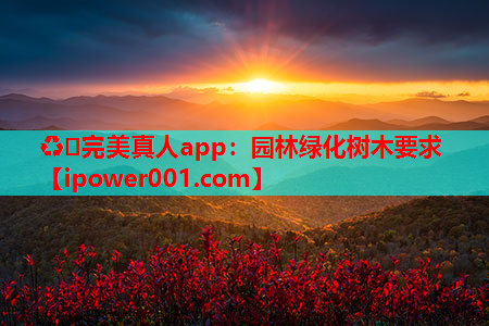 ♻️完美真人app：园林绿化树木要求