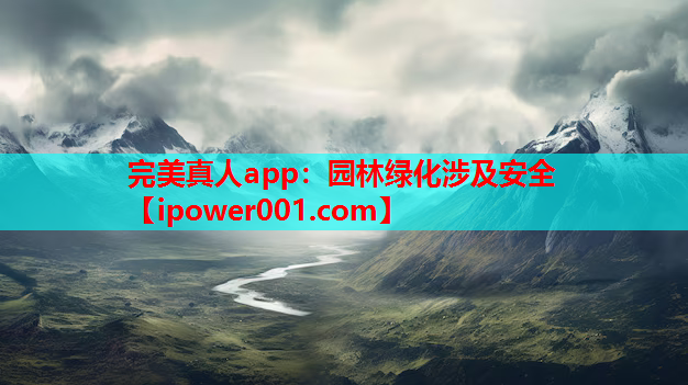 完美真人app：园林绿化涉及安全