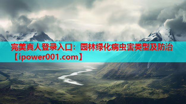 完美真人登录入口：园林绿化病虫害类型及防治